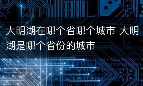 大明湖在哪个省哪个城市 大明湖是哪个省份的城市