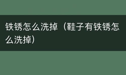 铁锈怎么洗掉（鞋子有铁锈怎么洗掉）