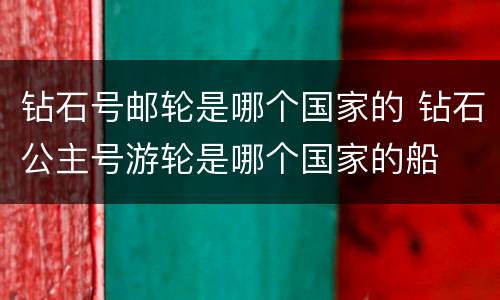 钻石号邮轮是哪个国家的 钻石公主号游轮是哪个国家的船