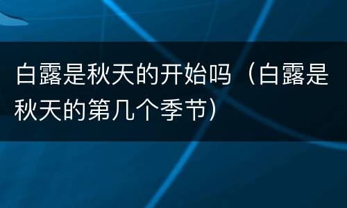 白露是秋天的开始吗（白露是秋天的第几个季节）