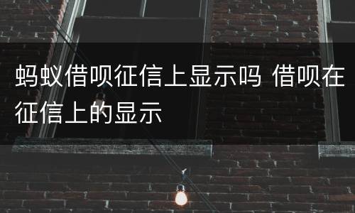 蚂蚁借呗征信上显示吗 借呗在征信上的显示