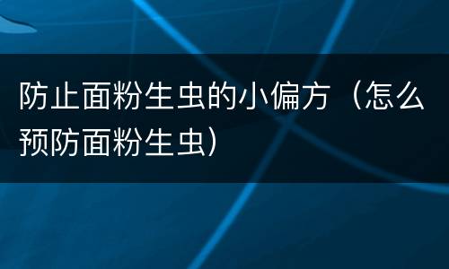 防止面粉生虫的小偏方（怎么预防面粉生虫）