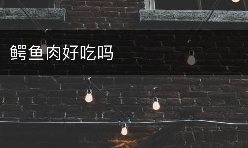 鳄鱼肉好吃吗