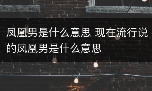 凤凰男是什么意思 现在流行说的凤凰男是什么意思