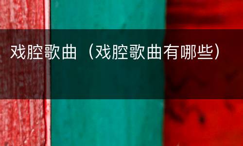 戏腔歌曲（戏腔歌曲有哪些）