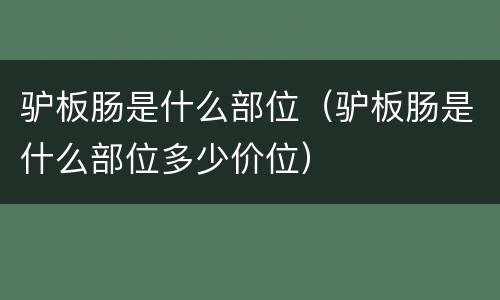 驴板肠是什么部位（驴板肠是什么部位多少价位）