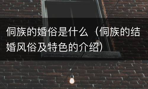 侗族的婚俗是什么（侗族的结婚风俗及特色的介绍）
