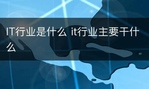 IT行业是什么 it行业主要干什么