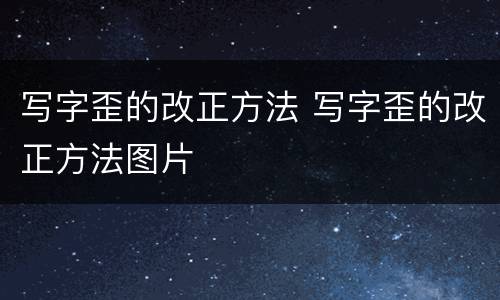 写字歪的改正方法 写字歪的改正方法图片