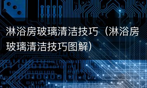 淋浴房玻璃清洁技巧（淋浴房玻璃清洁技巧图解）
