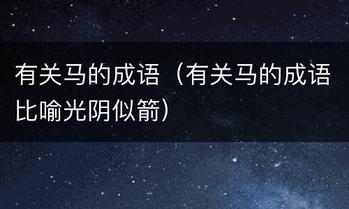 有关马的成语（有关马的成语比喻光阴似箭）