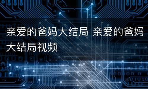 亲爱的爸妈大结局 亲爱的爸妈大结局视频