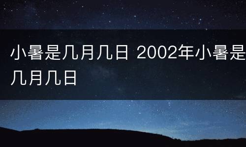 小暑是几月几日 2002年小暑是几月几日
