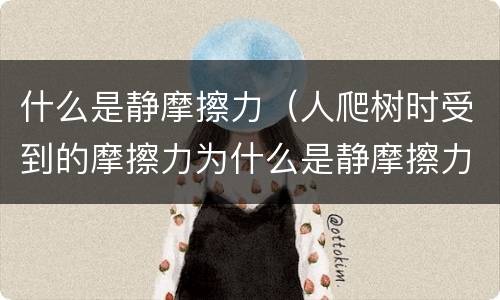 什么是静摩擦力（人爬树时受到的摩擦力为什么是静摩擦力）