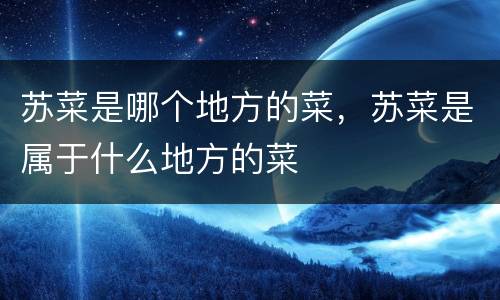 苏菜是哪个地方的菜，苏菜是属于什么地方的菜
