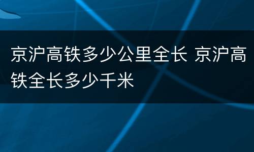 京沪高铁多少公里全长 京沪高铁全长多少千米