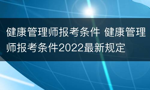 健康管理师报考条件 健康管理师报考条件2022最新规定