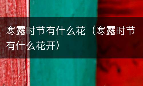 寒露时节有什么花（寒露时节有什么花开）