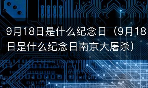 9月18日是什么纪念日（9月18日是什么纪念日南京大屠杀）
