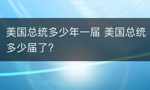 美国总统多少年一届 美国总统多少届了?