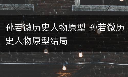 孙若微历史人物原型 孙若微历史人物原型结局
