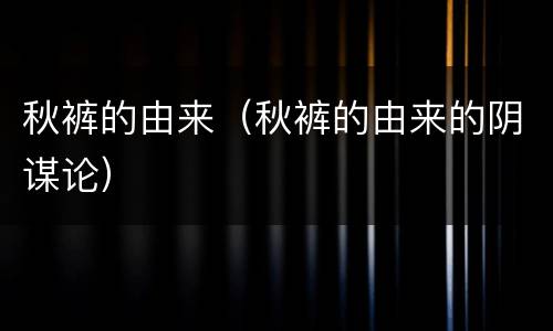 秋裤的由来（秋裤的由来的阴谋论）