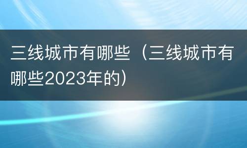 三线城市有哪些（三线城市有哪些2023年的）