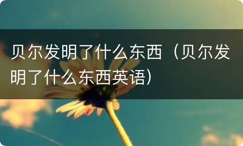 贝尔发明了什么东西（贝尔发明了什么东西英语）