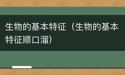 生物的基本特征（生物的基本特征顺口溜）