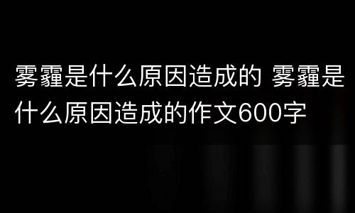 雾霾是什么原因造成的 雾霾是什么原因造成的作文600字