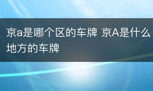 京a是哪个区的车牌 京A是什么地方的车牌