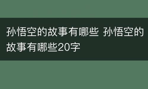 孙悟空的故事有哪些 孙悟空的故事有哪些20字