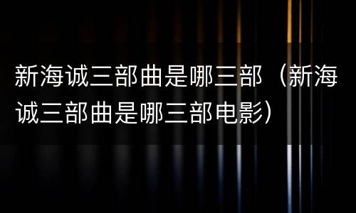 新海诚三部曲是哪三部（新海诚三部曲是哪三部电影）