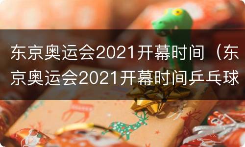 东京奥运会2021开幕时间（东京奥运会2021开幕时间乒乓球）