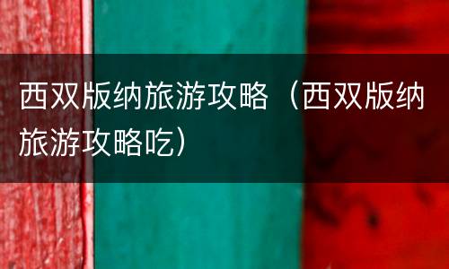 西双版纳旅游攻略（西双版纳旅游攻略吃）