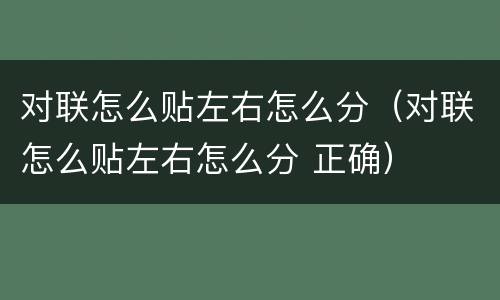对联怎么贴左右怎么分（对联怎么贴左右怎么分 正确）