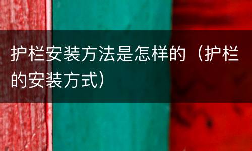 护栏安装方法是怎样的（护栏的安装方式）
