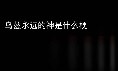 乌兹永远的神是什么梗