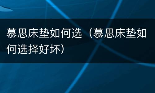 慕思床垫如何选（慕思床垫如何选择好坏）