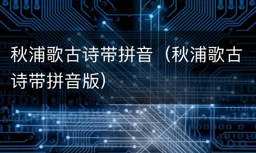 秋浦歌古诗带拼音（秋浦歌古诗带拼音版）