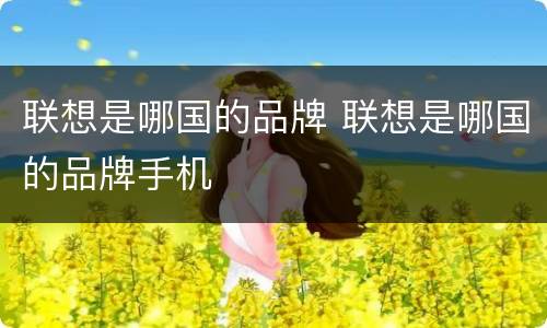 联想是哪国的品牌 联想是哪国的品牌手机