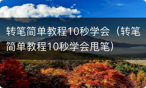 转笔简单教程10秒学会（转笔简单教程10秒学会甩笔）