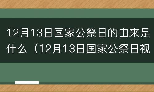 12月13日国家公祭日的由来是什么（12月13日国家公祭日视频）