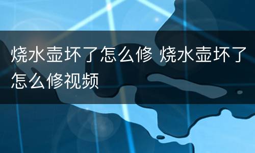 烧水壶坏了怎么修 烧水壶坏了怎么修视频