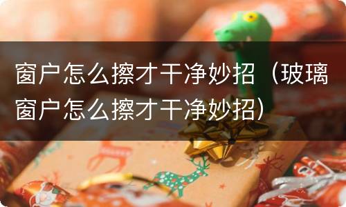 窗户怎么擦才干净妙招（玻璃窗户怎么擦才干净妙招）