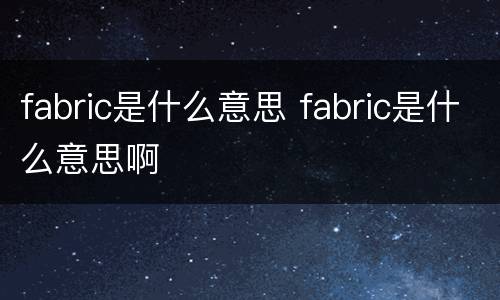 fabric是什么意思 fabric是什么意思啊