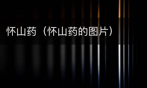 怀山药（怀山药的图片）
