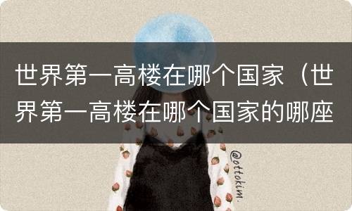世界第一高楼在哪个国家（世界第一高楼在哪个国家的哪座城市?）