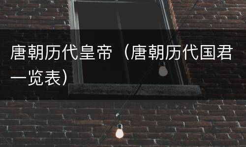 唐朝历代皇帝（唐朝历代国君一览表）