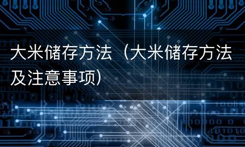 大米储存方法（大米储存方法及注意事项）